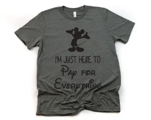 I'm Just Here to Pay for Everything T Shirt - Funny Disney Shirt - Mickey Tee - Funny Guy Disney Shirt