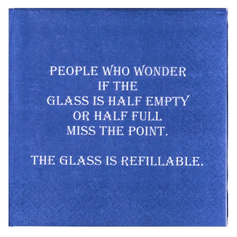 People who wonder if the glass is half empty or half full miss the point. The glass is refillable."- Napkin (20168)
