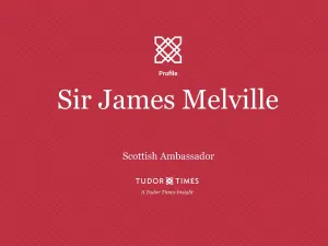 Tudor Times Insights: Sir James Melville, Scottish Ambassador